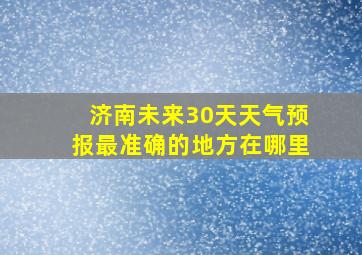 济南未来30天天气预报最准确的地方在哪里