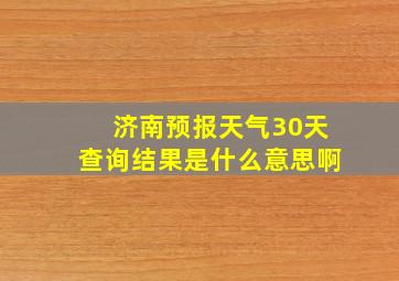 济南预报天气30天查询结果是什么意思啊