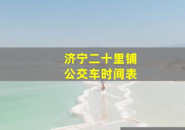 济宁二十里铺公交车时间表