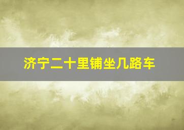 济宁二十里铺坐几路车