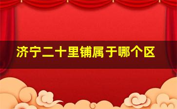 济宁二十里铺属于哪个区