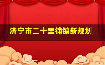 济宁市二十里铺镇新规划