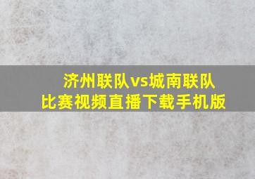 济州联队vs城南联队比赛视频直播下载手机版