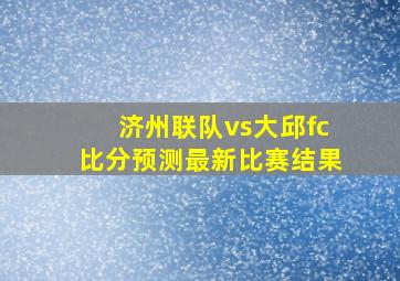 济州联队vs大邱fc比分预测最新比赛结果