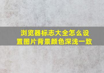 浏览器标志大全怎么设置图片背景颜色深浅一致