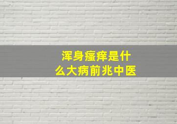 浑身瘙痒是什么大病前兆中医