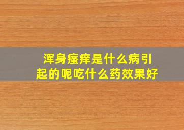 浑身瘙痒是什么病引起的呢吃什么药效果好