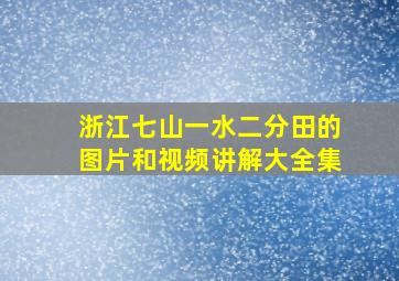 浙江七山一水二分田的图片和视频讲解大全集