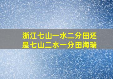 浙江七山一水二分田还是七山二水一分田海瑞