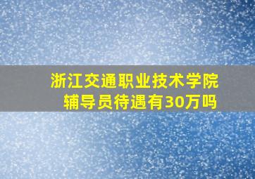 浙江交通职业技术学院辅导员待遇有30万吗