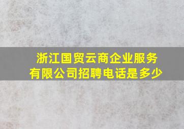 浙江国贸云商企业服务有限公司招聘电话是多少