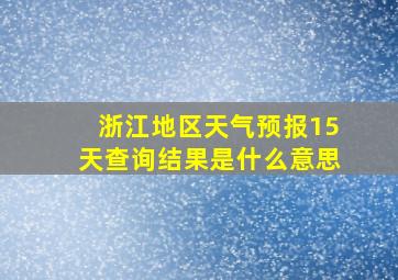 浙江地区天气预报15天查询结果是什么意思