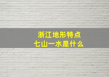 浙江地形特点七山一水是什么