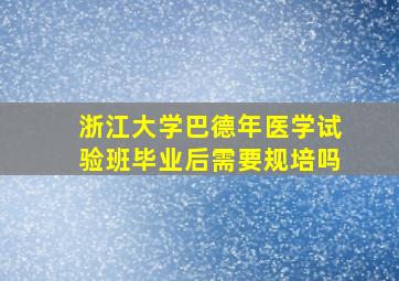 浙江大学巴德年医学试验班毕业后需要规培吗