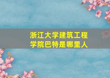 浙江大学建筑工程学院巴特是哪里人