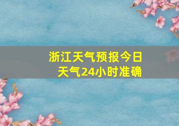 浙江天气预报今日天气24小时准确