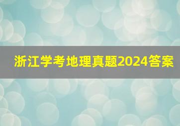 浙江学考地理真题2024答案