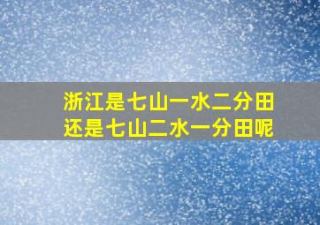 浙江是七山一水二分田还是七山二水一分田呢