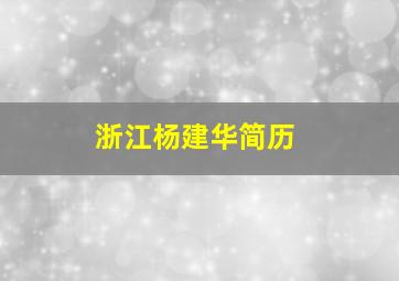 浙江杨建华简历