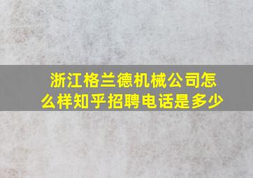 浙江格兰德机械公司怎么样知乎招聘电话是多少