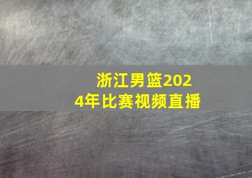 浙江男篮2024年比赛视频直播