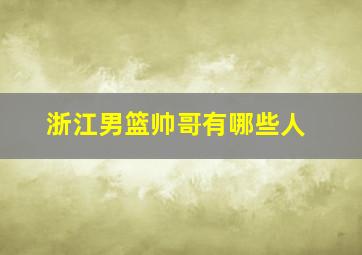 浙江男篮帅哥有哪些人