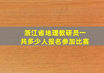 浙江省地理教研员一共多少人报名参加比赛