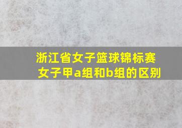 浙江省女子篮球锦标赛女子甲a组和b组的区别