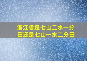 浙江省是七山二水一分田还是七山一水二分田