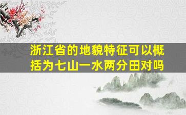 浙江省的地貌特征可以概括为七山一水两分田对吗