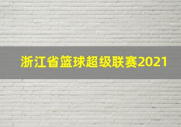 浙江省篮球超级联赛2021