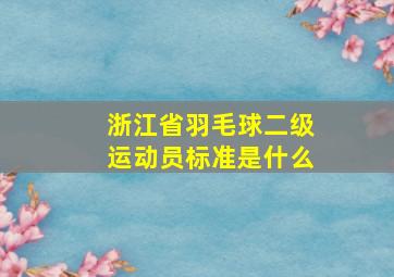 浙江省羽毛球二级运动员标准是什么