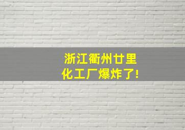 浙江衢州廿里化工厂爆炸了!