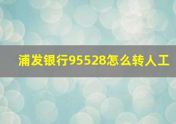 浦发银行95528怎么转人工