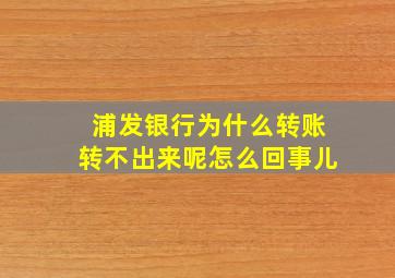 浦发银行为什么转账转不出来呢怎么回事儿