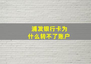 浦发银行卡为什么转不了账户