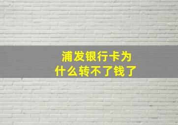 浦发银行卡为什么转不了钱了