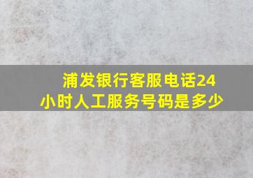 浦发银行客服电话24小时人工服务号码是多少