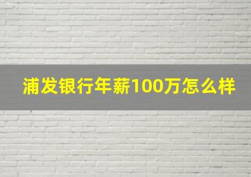 浦发银行年薪100万怎么样