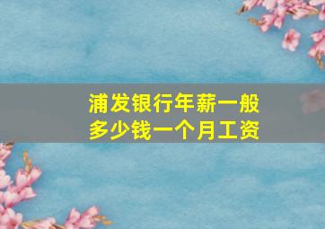 浦发银行年薪一般多少钱一个月工资