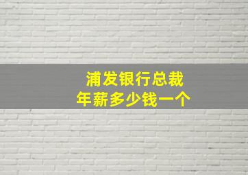 浦发银行总裁年薪多少钱一个