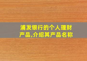 浦发银行的个人理财产品,介绍其产品名称