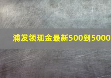 浦发领现金最新500到5000