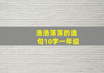 浩浩荡荡的造句10字一年级