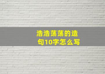 浩浩荡荡的造句10字怎么写