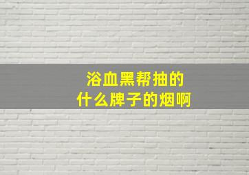 浴血黑帮抽的什么牌子的烟啊