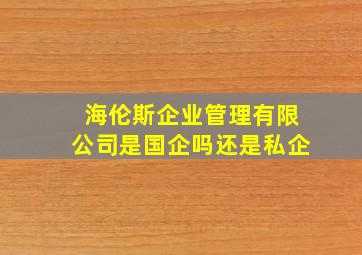 海伦斯企业管理有限公司是国企吗还是私企