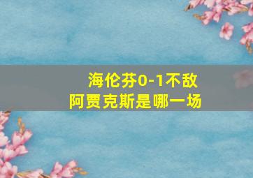 海伦芬0-1不敌阿贾克斯是哪一场