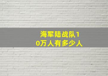 海军陆战队10万人有多少人