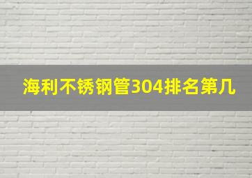 海利不锈钢管304排名第几